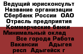 Ведущий юрисконсульт › Название организации ­ Сбербанк России, ОАО › Отрасль предприятия ­ Коммерческие банки › Минимальный оклад ­ 36 000 - Все города Работа » Вакансии   . Адыгея респ.,Адыгейск г.